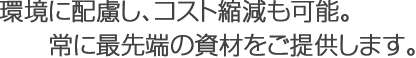 常に最先端の資材をご提供します。